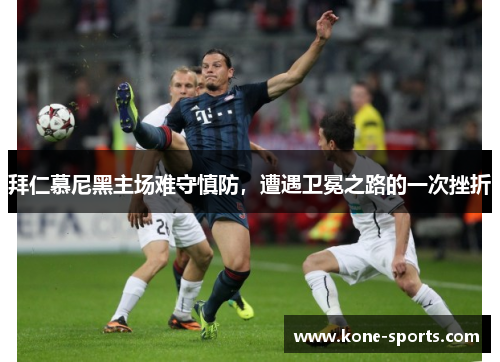 拜仁慕尼黑主场难守慎防，遭遇卫冕之路的一次挫折