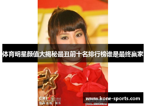 体育明星颜值大揭秘最丑前十名排行榜谁是最终赢家